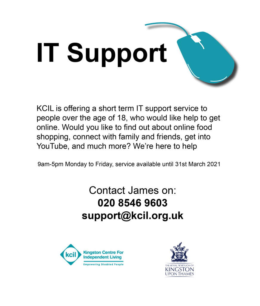 IT Support. KCIL is offering a short term IT support service to people over the age of 18, who would like help to get online. Would you like to find out about online food shopping, connect with family and friends, get into YouTube and much more? We're here to help. 9am to 5pm Monday to Friday, service available until 31st March 2021. Contact James on 020 8546 9603 support@kcil.org.uk