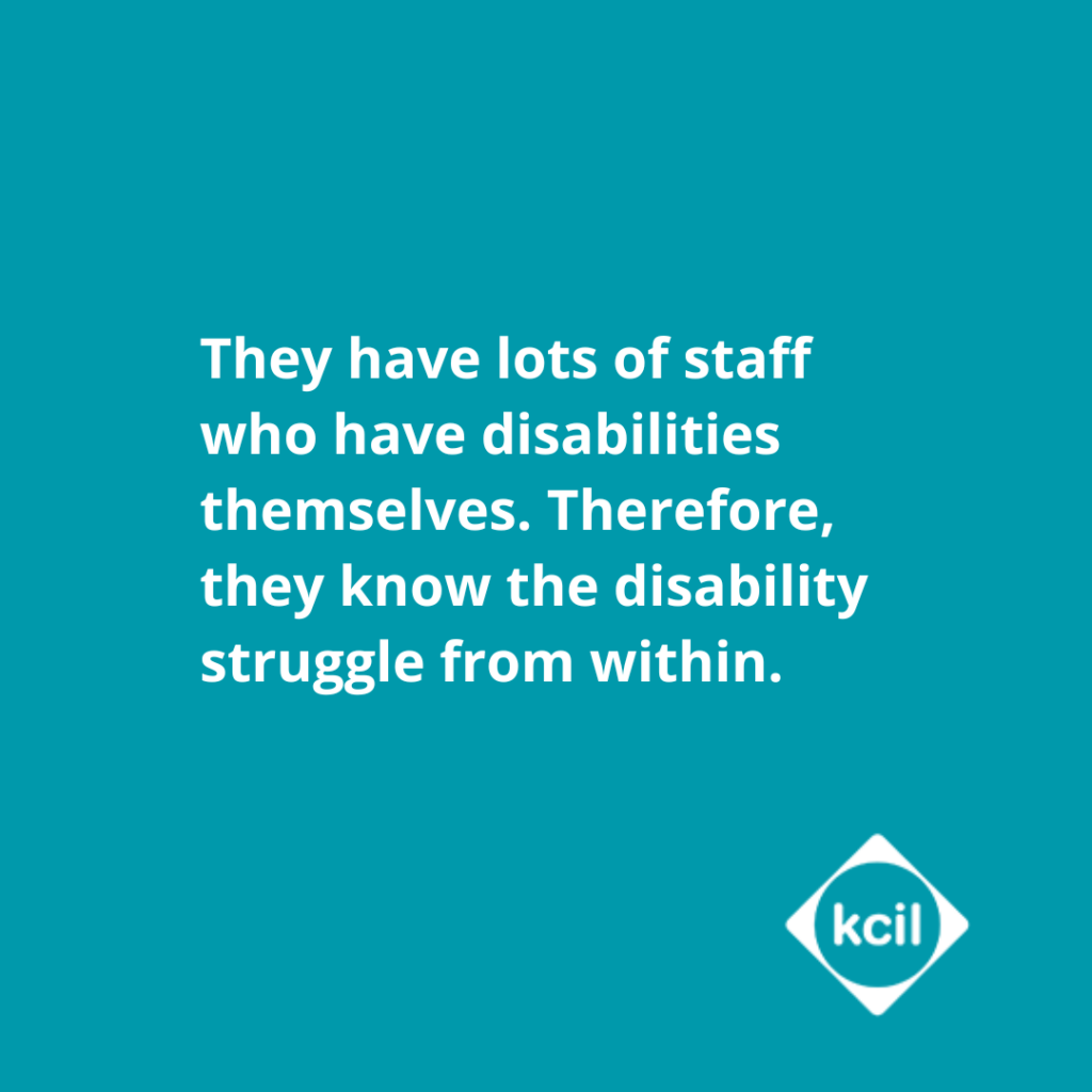 They have lots of staff who have disabilities themselves. Therefore, they know the disability struggle from within.