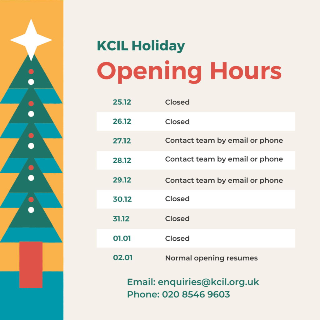 KCIL Holiday Opening Hours, 25.12 and 26.12 closed, 27.12 - 29.12 contact team by email or phone, 30.12 - 1.1 closed, 2.1 normal opening resumes. Email: enquiries@kcil.org.uk, 020 8546 9603.