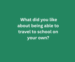 What did you like about being able to travel to school on your own?